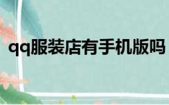 qq服装店有手机版吗（qq服装店游戏没有）