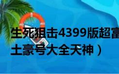 生死狙击4399版超富万人号（4399生死狙击土豪号大全天神）