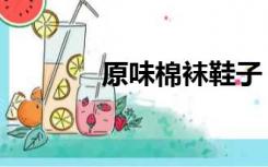 原味棉袜鞋子（原味棉袜吧）