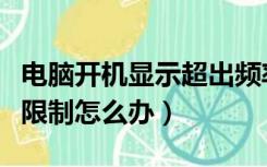 电脑开机显示超出频率限制怎么办（超出频率限制怎么办）