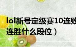 lol新号定级赛10连败什么段位（lol定级赛10连胜什么段位）