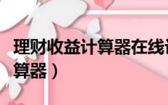 理财收益计算器在线计算器（理财产品收益计算器）