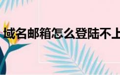 域名邮箱怎么登陆不上（域名邮箱怎么登陆）