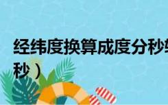 经纬度换算成度分秒软件（经纬度换算成度分秒）