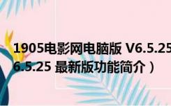 1905电影网电脑版 V6.5.25 最新版（1905电影网电脑版 V6.5.25 最新版功能简介）
