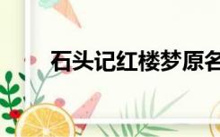 石头记红楼梦原名（石头记红楼梦）