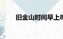 旧金山时间早上8点（旧金山时间）