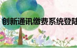 创新通讯缴费系统登陆（创新通讯缴费系统）