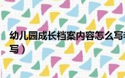 幼儿园成长档案内容怎么写老师（幼儿园成长档案内容怎么写）