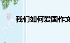 我们如何爱国作文（如何爱国作文）