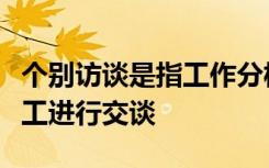 个别访谈是指工作分析人员与从事该工作的员工进行交谈