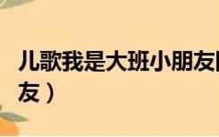 儿歌我是大班小朋友图谱（儿歌我是大班小朋友）