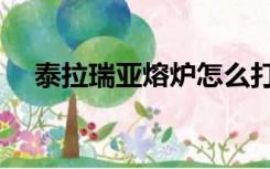 泰拉瑞亚熔炉怎么打开（泰拉瑞亚熔炉）