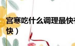 宫寒吃什么调理最快有效（宫寒吃什么调理最快）