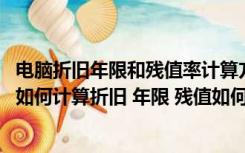 电脑折旧年限和残值率计算方法（电脑是否算固定资产 应该如何计算折旧 年限 残值如何计算）