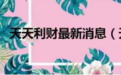 天天利财最新消息（天天利财是什么意思）