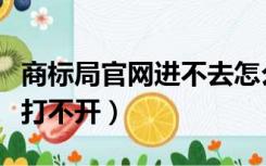 商标局官网进不去怎么回事（商标局网站怎么打不开）