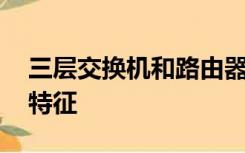 三层交换机和路由器的区别:工作层次和功能特征