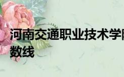 河南交通职业技术学院分数线各个专业单招分数线