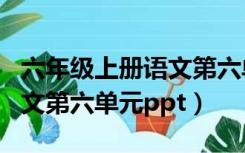 六年级上册语文第六单元PPT（六年级上册语文第六单元ppt）