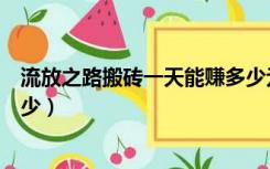 流放之路搬砖一天能赚多少元宝（流放之路搬砖一天能赚多少）