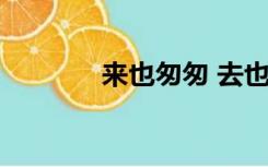 来也匆匆 去也冲冲 是啥意思