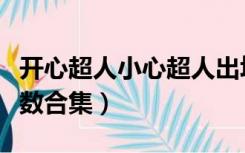 开心超人小心超人出场集数（小心超人出场集数合集）