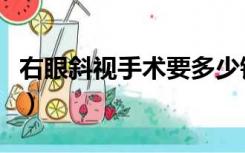 右眼斜视手术要多少钱（眼睛斜视手术多少钱）