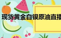 现货黄金白银原油直播间（黄金原油直播室）