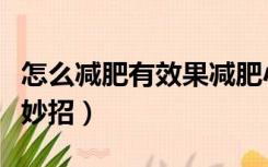 怎么减肥有效果减肥小妙招（科学减肥方法小妙招）