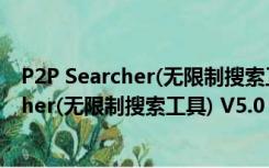 P2P Searcher(无限制搜索工具) V5.0 绿色版（P2P Searcher(无限制搜索工具) V5.0 绿色版功能简介）