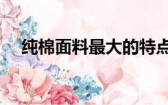 纯棉面料最大的特点（纯棉面料的特点）