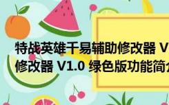 特战英雄千易辅助修改器 V1.0 绿色版（特战英雄千易辅助修改器 V1.0 绿色版功能简介）