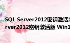 SQL Server2012密钥激活版 Win10 中文免费版（SQL Server2012密钥激活版 Win10 中文免费版功能简介）