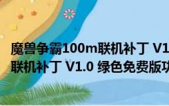 魔兽争霸100m联机补丁 V1.0 绿色免费版（魔兽争霸100m联机补丁 V1.0 绿色免费版功能简介）