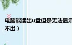 电脑能读出u盘但是无法显示（为什么u盘连接电脑显示但读不出）