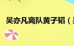 吴亦凡离队黄子韬（吴亦凡解约黄子韬哭）