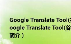 Google Translate Tool(谷歌翻译工具) V2.6.0 官方版（Google Translate Tool(谷歌翻译工具) V2.6.0 官方版功能简介）