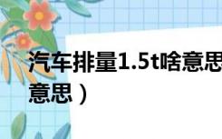 汽车排量1.5t啥意思（汽车排量1 5T是什么意思）