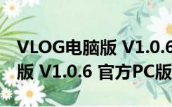VLOG电脑版 V1.0.6 官方PC版（VLOG电脑版 V1.0.6 官方PC版功能简介）