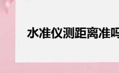 水准仪测距离准吗（水准仪测距离）