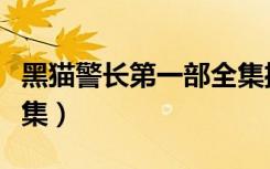黑猫警长第一部全集播放（黑猫警长第一部全集）