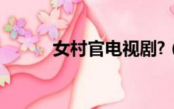 女村官电视剧?（女村官电视剧）