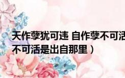 天作孽犹可违 自作孽不可活的意思（天作孽犹可违 自作孽不可活是出自那里）