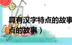 具有汉字特点的故事50字左右（具有汉字特点的故事）