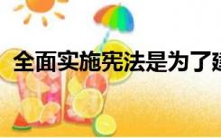 全面实施宪法是为了建设社会主义法治国家