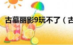 古墓丽影9玩不了（古墓丽影9进不去游戏）