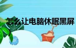 怎么让电脑休眠黑屏（怎么设置电脑休眠黑屏）