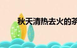 秋天清热去火的茶（清热去火的茶）