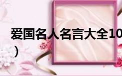 爱国名人名言大全100句（爱国名人名言大全）